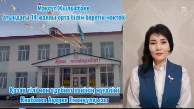 Мақсұт Жылысбаев атындағы №14 жалпы орта білім беретін мектебінің қазақ тілі мен әдебиеті пәні мұғалімі Кикбаева Ақерке Еменқұлқызы өз іс-тәжірибесімен бөлісті.