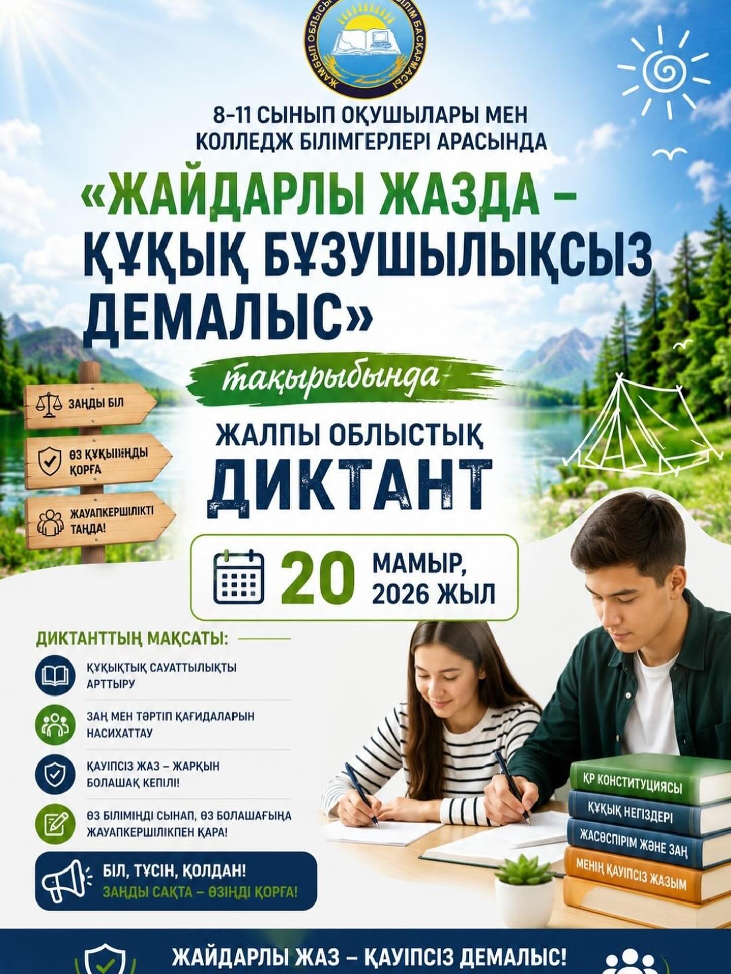 ХАБАРЛАНДЫРУ     2026 жылдың 20 мамыр күні мектебімізде 8-11 сынып білім алушылары  арасында «Жайдарлы жазда – құқық бұзушылықсыз демалыс» тақырыбында жалпы облыстық диктант жазу жұмысы өткізіледі.